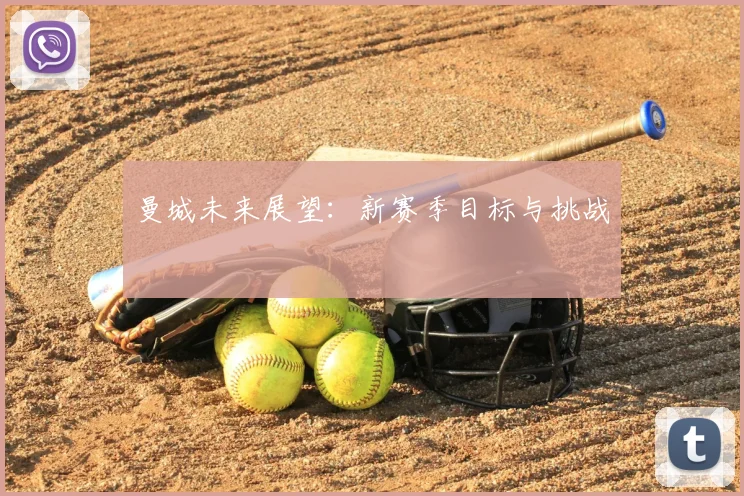 曼城未来展望：新赛季目标与挑战