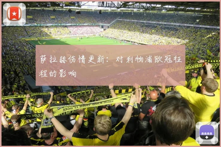 萨拉赫伤情更新:对利物浦欧冠征程的影响