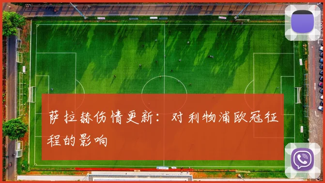 萨拉赫伤情更新：对利物浦欧冠征程的影响