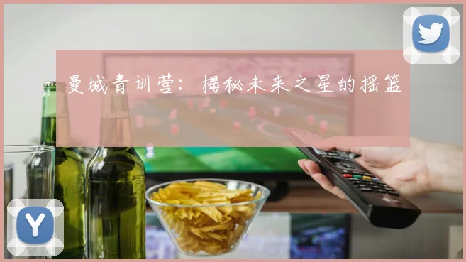 曼城青训营:揭秘未来之星的摇篮