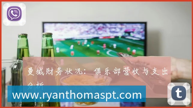 曼城财务状况：俱乐部营收与支出分析