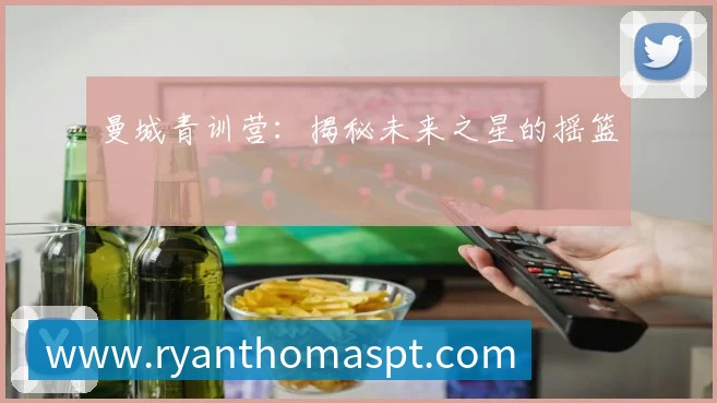 曼城青训营：揭秘未来之星的摇篮