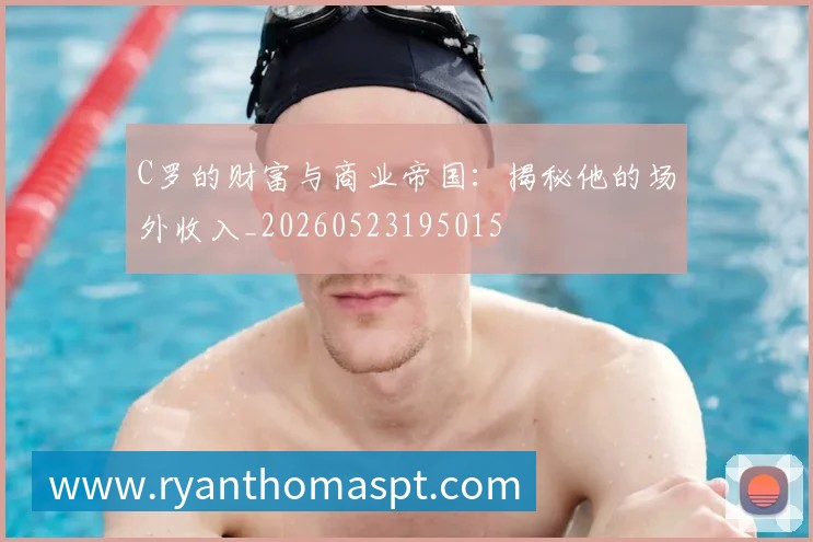 C罗的财富与商业帝国:揭秘他的场外收入_20260523195015